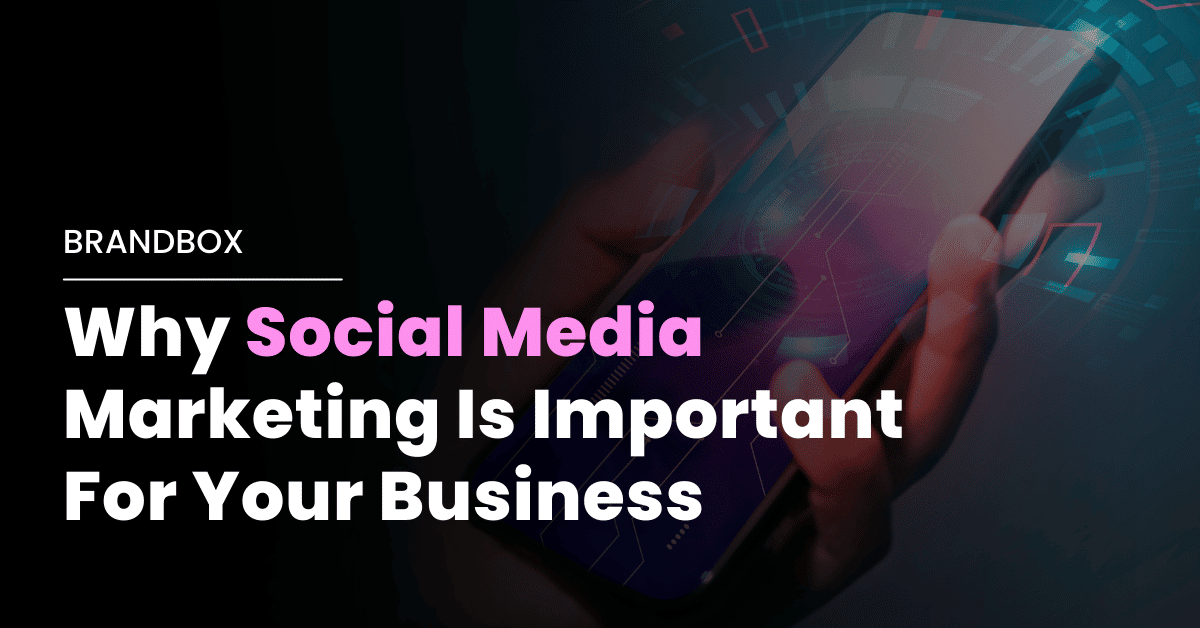 Why Social Media Marketing Is Important For Your Business - Just BrandBox